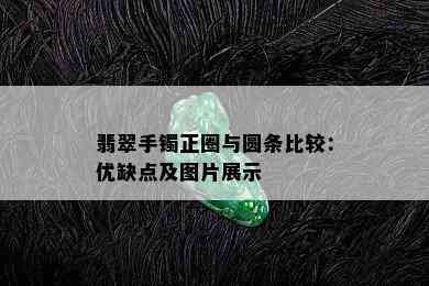 翡翠手镯正圈与圆条比较：优缺点及图片展示