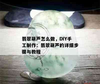 翡翠葫芦怎么做，DIY手工制作：翡翠葫芦的详细步骤与教程