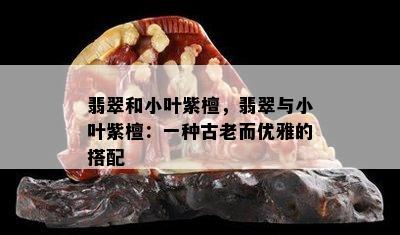 翡翠和小叶紫檀，翡翠与小叶紫檀：一种古老而优雅的搭配