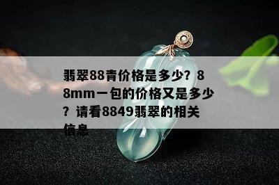 翡翠88青价格是多少？88mm一包的价格又是多少？请看8849翡翠的相关信息