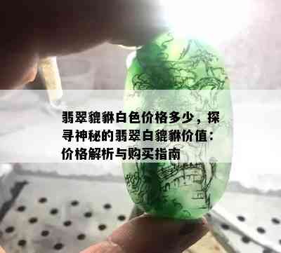 翡翠貔貅白色价格多少，探寻神秘的翡翠白貔貅价值：价格解析与购买指南