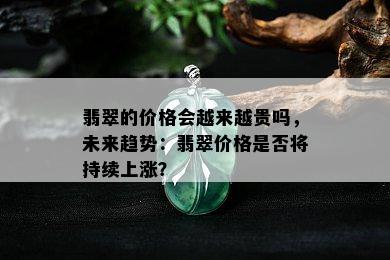 翡翠的价格会越来越贵吗，未来趋势：翡翠价格是否将持续上涨？