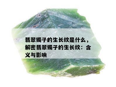 翡翠镯子的生长纹是什么，解密翡翠镯子的生长纹：含义与影响