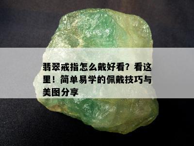 翡翠戒指怎么戴好看？看这里！简单易学的佩戴技巧与美图分享