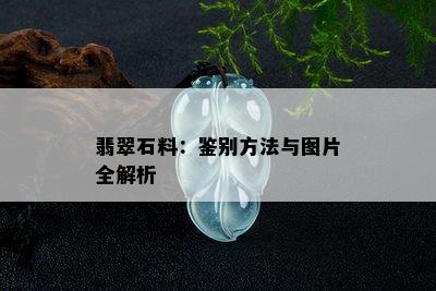 翡翠石料：鉴别方法与图片全解析