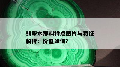 翡翠木那料特点图片与特征解析：价值如何？