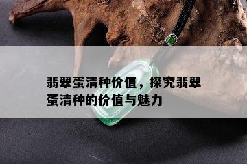 翡翠蛋清种价值，探究翡翠蛋清种的价值与魅力