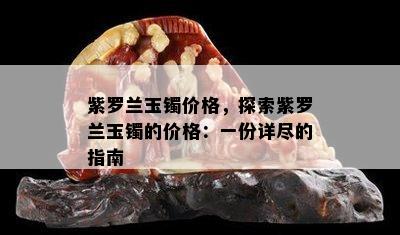 紫罗兰玉镯价格，探索紫罗兰玉镯的价格：一份详尽的指南