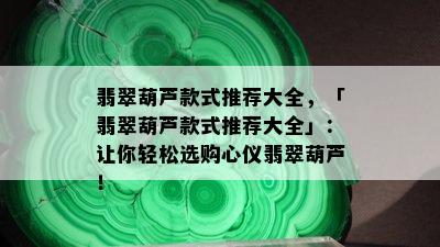 翡翠葫芦款式推荐大全，「翡翠葫芦款式推荐大全」：让你轻松选购心仪翡翠葫芦！