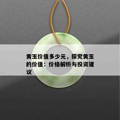 黄玉价值多少元，探究黄玉的价值：价格解析与投资建议