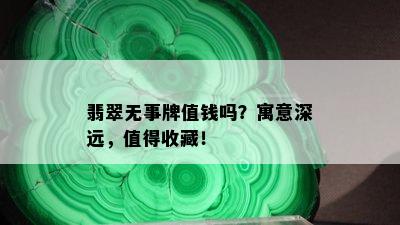 翡翠无事牌值钱吗？寓意深远，值得收藏！