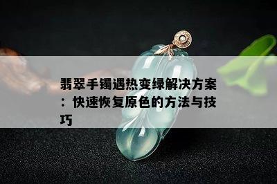 翡翠手镯遇热变绿解决方案：快速恢复原色的方法与技巧