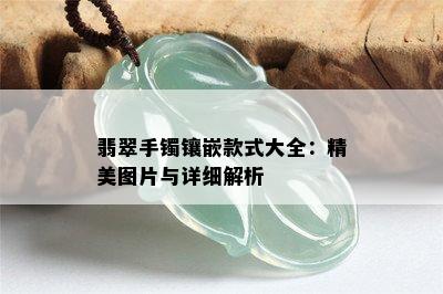 翡翠手镯镶嵌款式大全：精美图片与详细解析