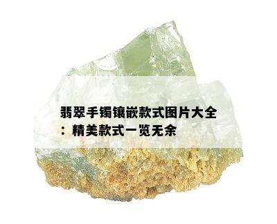 翡翠手镯镶嵌款式图片大全：精美款式一览无余