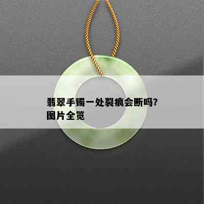 翡翠手镯一处裂痕会断吗？图片全览