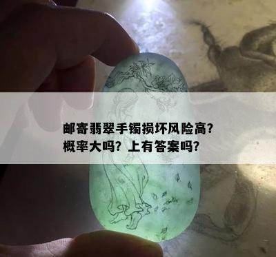 邮寄翡翠手镯损坏风险高？概率大吗？上有答案吗？