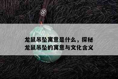 龙鼠吊坠寓意是什么，探秘龙鼠吊坠的寓意与文化含义