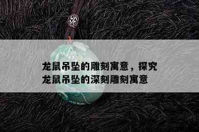 龙鼠吊坠的雕刻寓意，探究龙鼠吊坠的深刻雕刻寓意