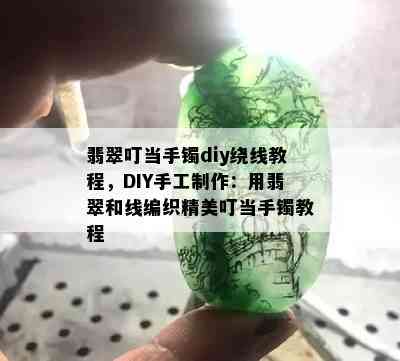 翡翠叮当手镯diy绕线教程，DIY手工制作：用翡翠和线编织精美叮当手镯教程