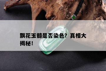 飘花玉髓是否染色？真相大揭秘！