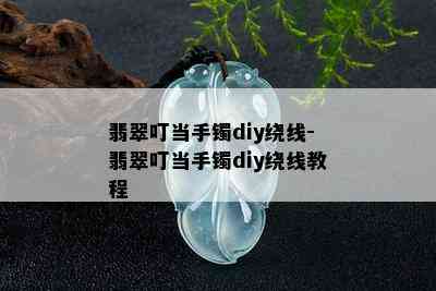 翡翠叮当手镯diy绕线-翡翠叮当手镯diy绕线教程