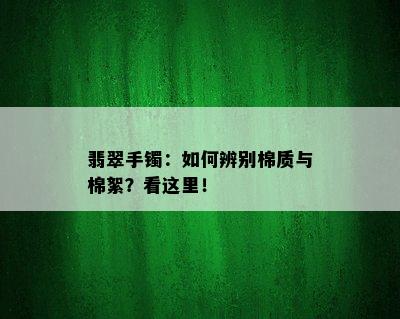 翡翠手镯：如何辨别棉质与棉絮？看这里！