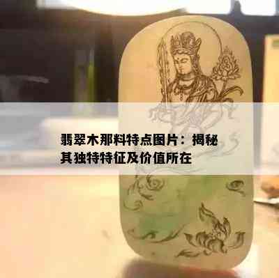 翡翠木那料特点图片：揭秘其独特特征及价值所在