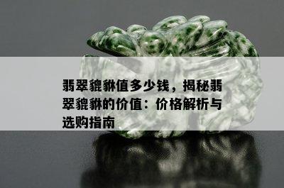 翡翠貔貅值多少钱，揭秘翡翠貔貅的价值：价格解析与选购指南