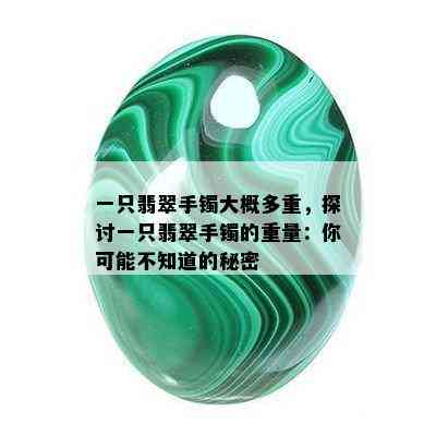 一只翡翠手镯大概多重，探讨一只翡翠手镯的重量：你可能不知道的秘密