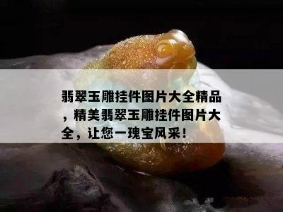 翡翠玉雕挂件图片大全精品，精美翡翠玉雕挂件图片大全，让您一瑰宝风采！