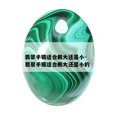 翡翠手镯适合戴大还是小-翡翠手镯适合戴大还是小的