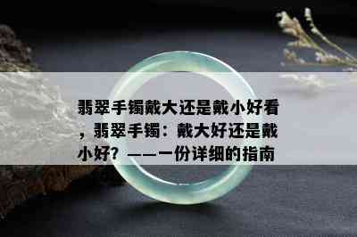 翡翠手镯戴大还是戴小好看，翡翠手镯：戴大好还是戴小好？——一份详细的指南