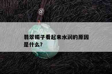 翡翠镯子看起来水润的原因是什么？