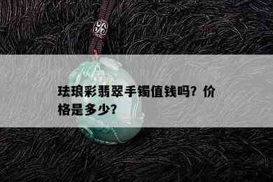 珐琅彩翡翠手镯值钱吗？价格是多少？