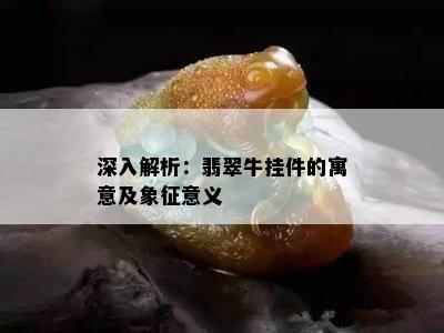 深入解析：翡翠牛挂件的寓意及象征意义