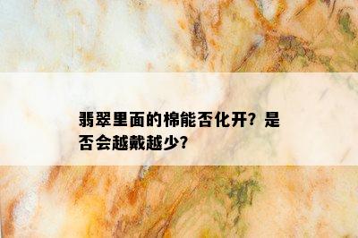 翡翠里面的棉能否化开？是否会越戴越少？