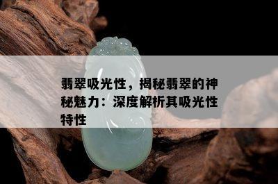 翡翠吸光性，揭秘翡翠的神秘魅力：深度解析其吸光性特性