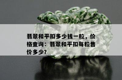 翡翠和平扣多少钱一粒，价格查询：翡翠和平扣每粒售价多少？