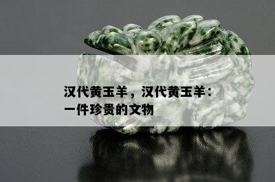 汉代黄玉羊，汉代黄玉羊：一件珍贵的文物