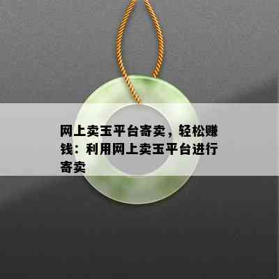 网上卖玉平台寄卖，轻松赚钱：利用网上卖玉平台进行寄卖