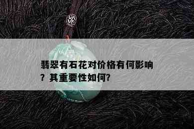 翡翠有石花对价格有何影响？其重要性如何？