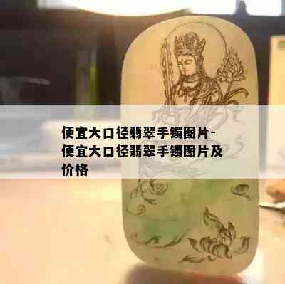 便宜大口径翡翠手镯图片-便宜大口径翡翠手镯图片及价格