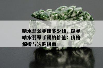 晴水翡翠手镯多少钱，探寻晴水翡翠手镯的价值：价格解析与选购指南