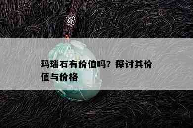 玛瑙石有价值吗？探讨其价值与价格