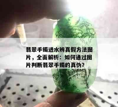 翡翠手镯进水辨真假方法图片，全面解析：如何通过图片判断翡翠手镯的真伪？