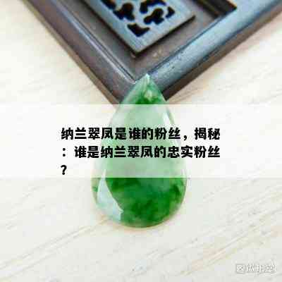 纳兰翠凤是谁的粉丝，揭秘：谁是纳兰翠凤的忠实粉丝？