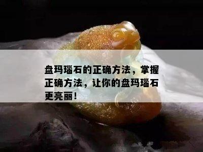 盘玛瑙石的正确方法，掌握正确方法，让你的盘玛瑙石更亮丽！