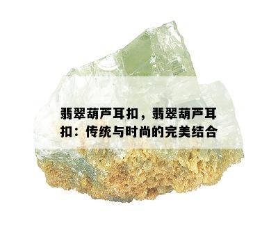 翡翠葫芦耳扣，翡翠葫芦耳扣：传统与时尚的完美结合