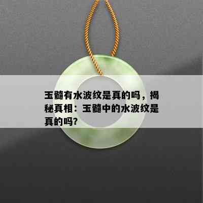 玉髓有水波纹是真的吗，揭秘真相：玉髓中的水波纹是真的吗？