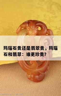 玛瑙石贵还是翡翠贵，玛瑙石和翡翠：谁更珍贵？